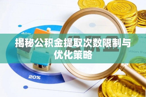 顺城揭秘公积金提取次数限制与优化策略