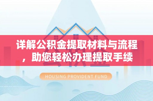 顺城详解公积金提取材料与流程，助您轻松办理提取手续