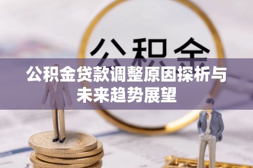 顺城公积金贷款调整原因探析与未来趋势展望