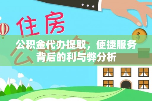 顺城公积金代办提取，便捷服务背后的利与弊分析