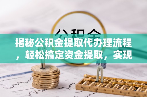 顺城揭秘公积金提取代办理流程，轻松搞定资金提取，实现财务自由