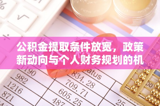顺城公积金提取条件放宽，政策新动向与个人财务规划的机遇