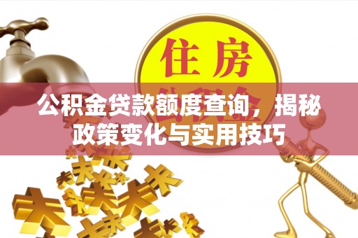顺城公积金贷款额度查询，揭秘政策变化与实用技巧