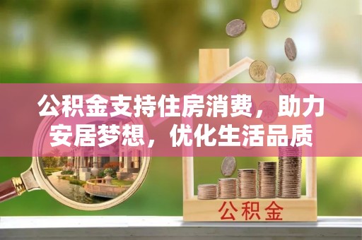 顺城公积金支持住房消费，助力安居梦想，优化生活品质