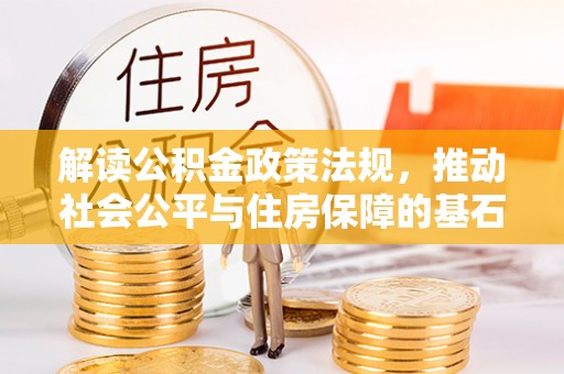 顺城解读公积金政策法规，推动社会公平与住房保障的基石