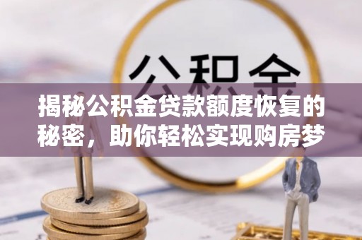 顺城揭秘公积金贷款额度恢复的秘密，助你轻松实现购房梦想