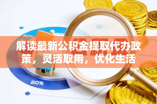 顺城解读最新公积金提取代办政策，灵活取用，优化生活