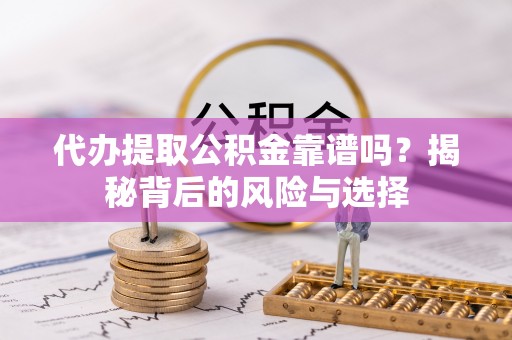 顺城代办提取公积金靠谱吗？揭秘背后的风险与选择