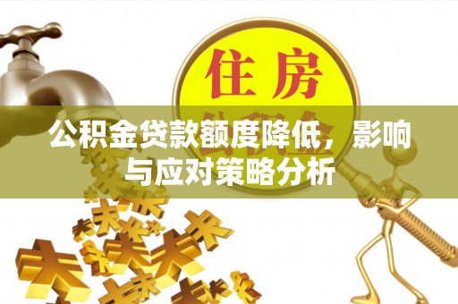 顺城公积金贷款额度降低，影响与应对策略分析