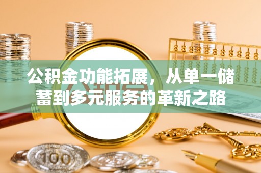 顺城公积金功能拓展，从单一储蓄到多元服务的革新之路