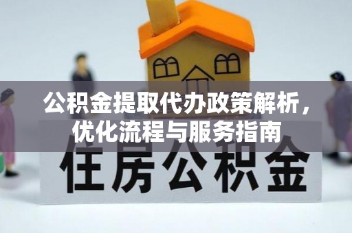 顺城公积金提取代办政策解析，优化流程与服务指南