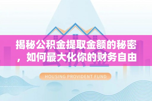 顺城揭秘公积金提取金额的秘密，如何最大化你的财务自由