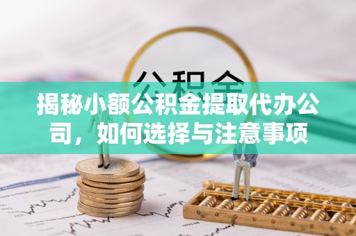 顺城揭秘小额公积金提取代办公司，如何选择与注意事项