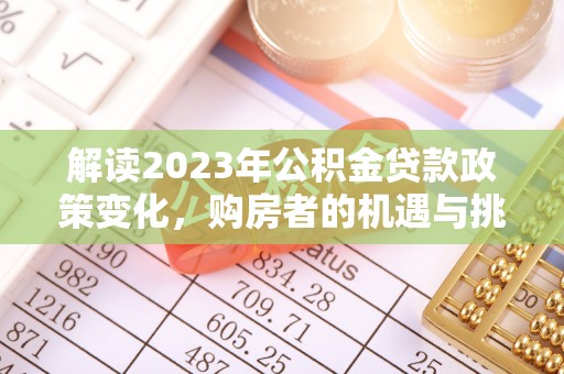 顺城解读2023年公积金贷款政策变化，购房者的机遇与挑战