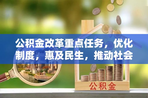 顺城公积金改革重点任务，优化制度，惠及民生，推动社会公平