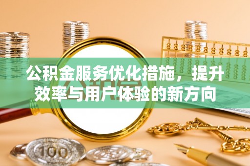顺城公积金服务优化措施，提升效率与用户体验的新方向