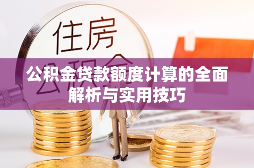 顺城公积金贷款额度计算的全面解析与实用技巧