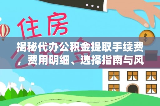 顺城揭秘代办公积金提取手续费，费用明细、选择指南与风险防范