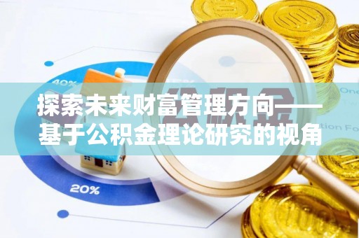 顺城探索未来财富管理方向——基于公积金理论研究的视角