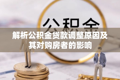 顺城解析公积金贷款调整原因及其对购房者的影响