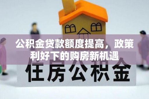 顺城公积金贷款额度提高，政策利好下的购房新机遇