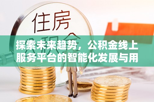 顺城探索未来趋势，公积金线上服务平台的智能化发展与用户便利性提升