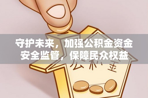 顺城守护未来，加强公积金资金安全监管，保障民众权益