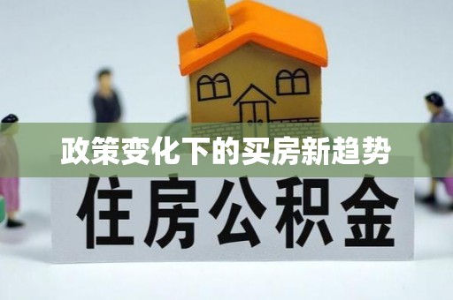 顺城政策变化下的买房新趋势