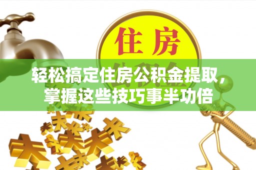 顺城轻松搞定住房公积金提取，掌握这些技巧事半功倍