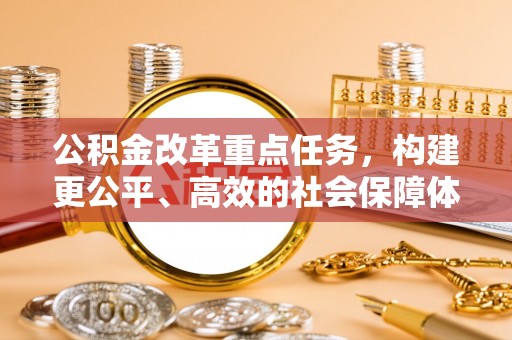 顺城公积金改革重点任务，构建更公平、高效的社会保障体系