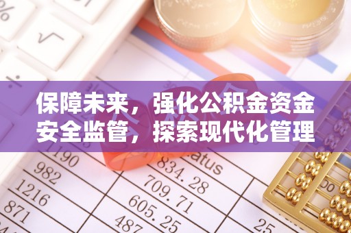 顺城保障未来，强化公积金资金安全监管，探索现代化管理新路径