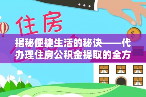顺城揭秘便捷生活的秘诀——代办理住房公积金提取的全方位指南