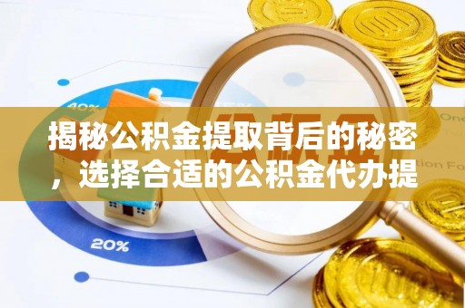顺城揭秘公积金提取背后的秘密，选择合适的公积金代办提取公司是关键