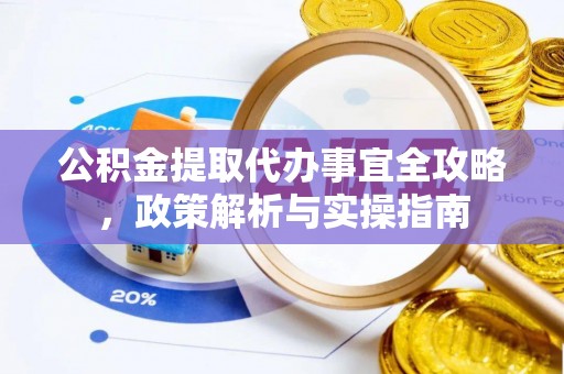 顺城公积金提取代办事宜全攻略，政策解析与实操指南