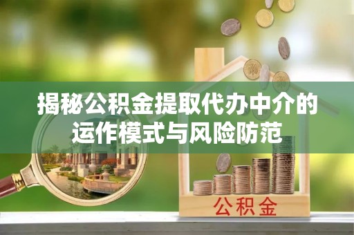 顺城揭秘公积金提取代办中介的运作模式与风险防范