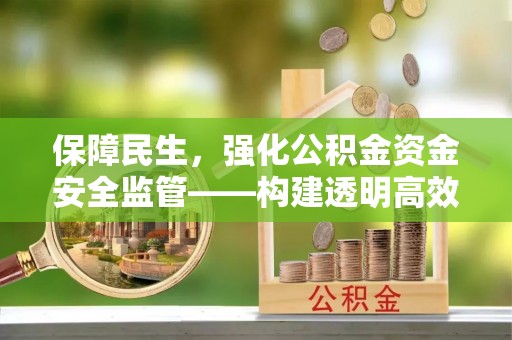 顺城保障民生，强化公积金资金安全监管——构建透明高效的管理体系