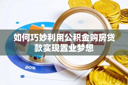 顺城如何巧妙利用公积金购房贷款实现置业梦想
