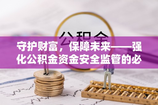 顺城守护财富，保障未来——强化公积金资金安全监管的必要性