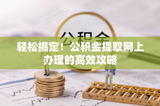 顺城轻松搞定！公积金提取网上办理的高效攻略