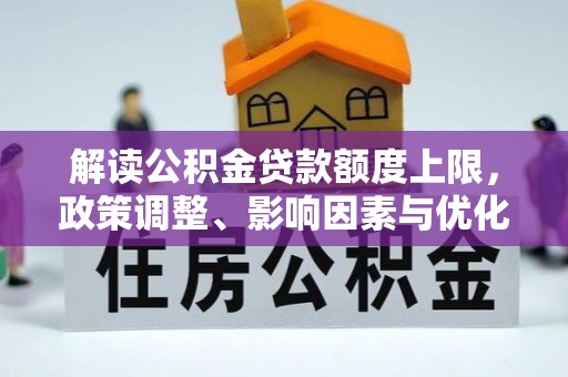 顺城解读公积金贷款额度上限，政策调整、影响因素与优化策略