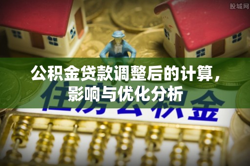 顺城公积金贷款调整后的计算，影响与优化分析