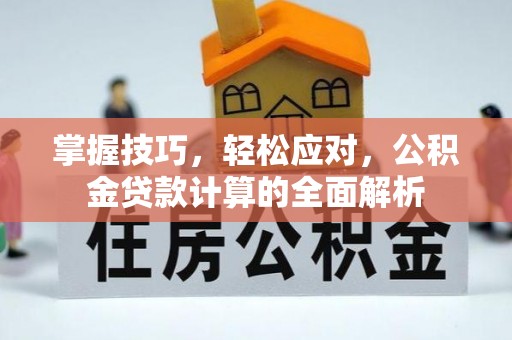 顺城掌握技巧，轻松应对，公积金贷款计算的全面解析