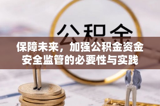 顺城保障未来，加强公积金资金安全监管的必要性与实践