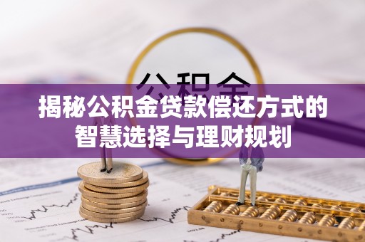 顺城揭秘公积金贷款偿还方式的智慧选择与理财规划
