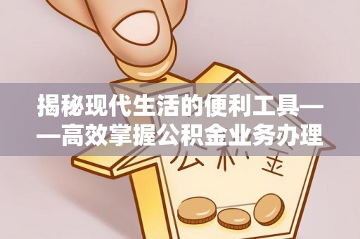 顺城揭秘现代生活的便利工具——高效掌握公积金业务办理流程的关键步骤