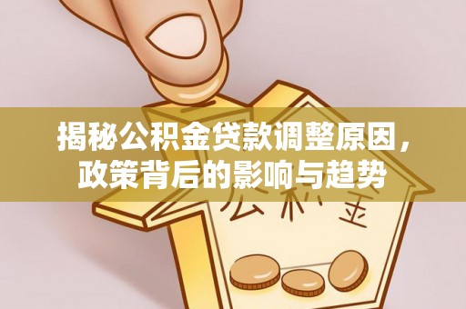 顺城揭秘公积金贷款调整原因，政策背后的影响与趋势