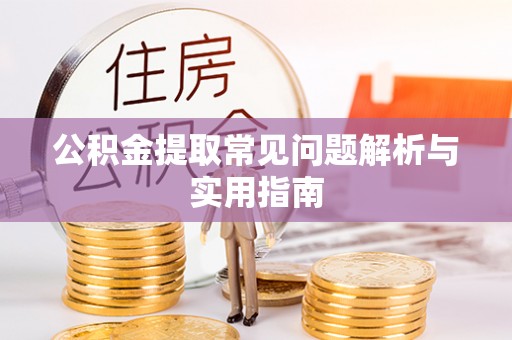 顺城公积金提取常见问题解析与实用指南