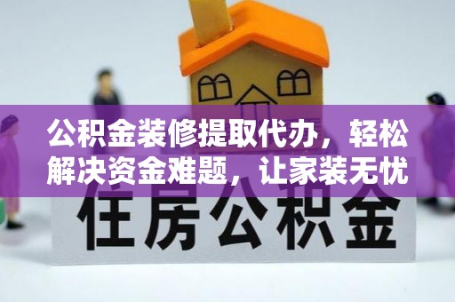 顺城公积金装修提取代办，轻松解决资金难题，让家装无忧