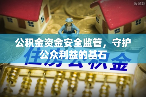 顺城公积金资金安全监管，守护公众利益的基石