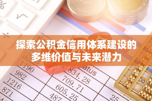 顺城探索公积金信用体系建设的多维价值与未来潜力